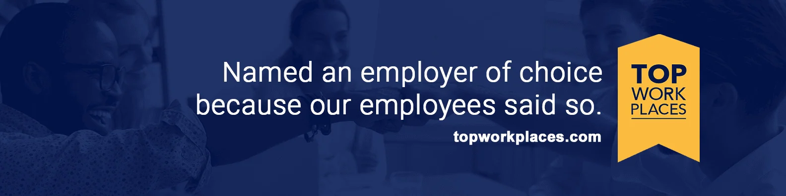 Top Workplaces banner that reads, "Named an employer of choice because our employees said so,"